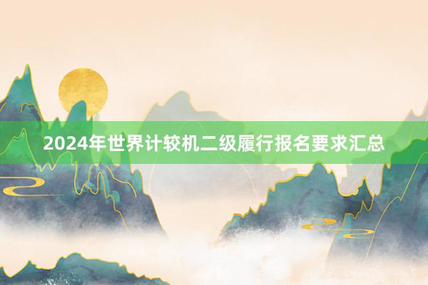 2024年世界计较机二级履行报名要求汇总