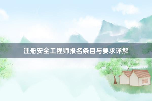 注册安全工程师报名条目与要求详解