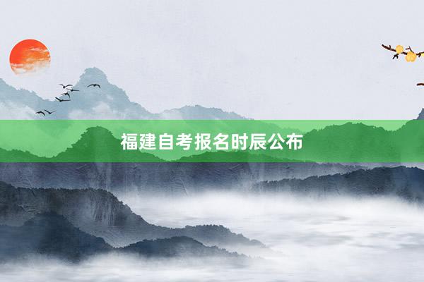 福建自考报名时辰公布