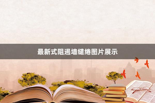 最新式阻遏墙缱绻图片展示