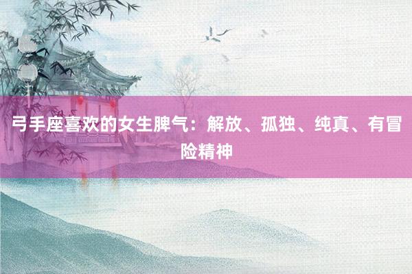 弓手座喜欢的女生脾气：解放、孤独、纯真、有冒险精神