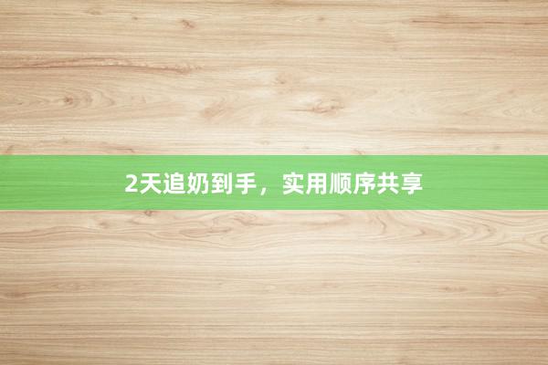 2天追奶到手，实用顺序共享
