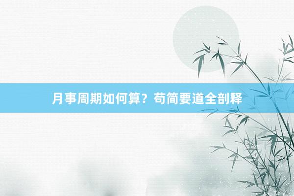 月事周期如何算？苟简要道全剖释