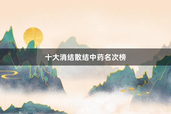 十大消结散结中药名次榜