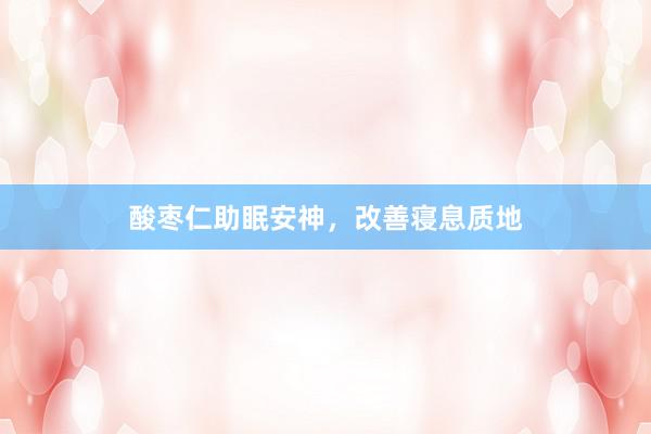 酸枣仁助眠安神，改善寝息质地