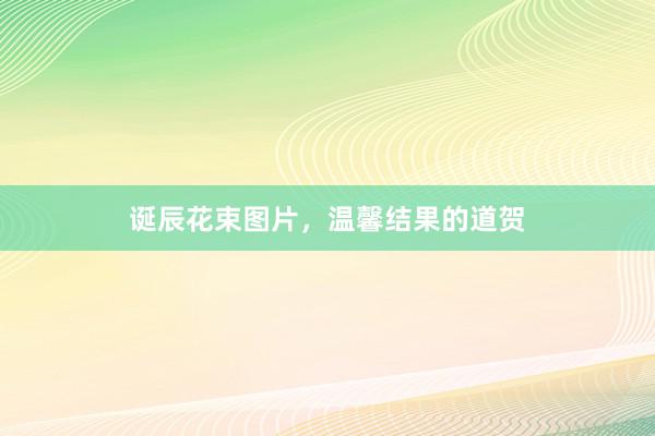 诞辰花束图片，温馨结果的道贺