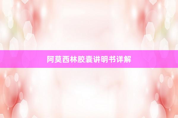 阿莫西林胶囊讲明书详解