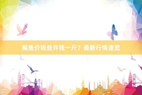 鳊鱼价钱些许钱一斤？最新行情速览