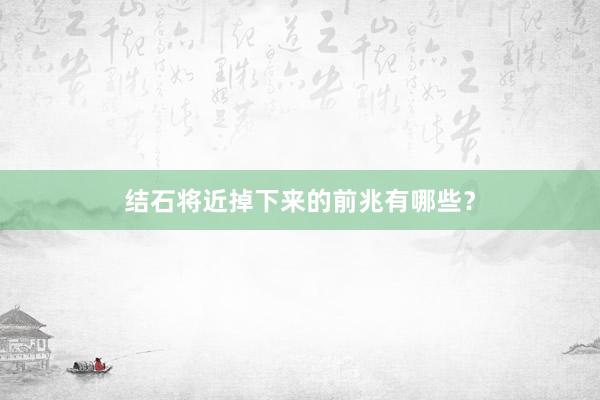 结石将近掉下来的前兆有哪些？