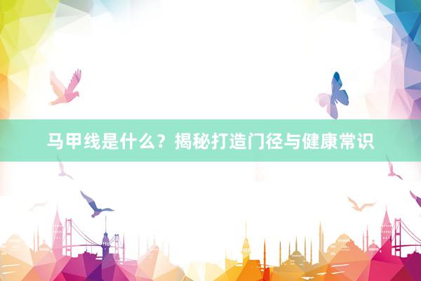 马甲线是什么？揭秘打造门径与健康常识