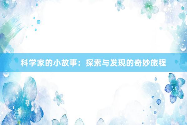 科学家的小故事:探索与发现的奇妙旅程
